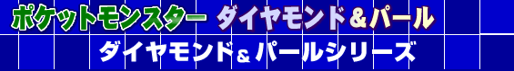 ポケットモンスターダイヤモンド&パール〜ダイヤモンド&パールシリーズ〜